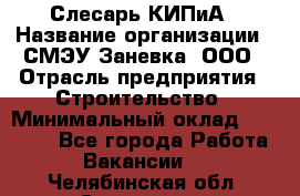 Слесарь КИПиА › Название организации ­ СМЭУ Заневка, ООО › Отрасль предприятия ­ Строительство › Минимальный оклад ­ 30 000 - Все города Работа » Вакансии   . Челябинская обл.,Снежинск г.